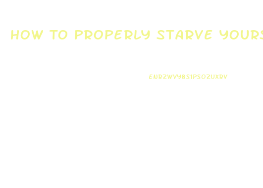 How To Properly Starve Yourself To Lose Weight