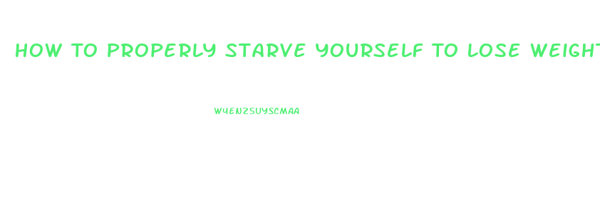 How To Properly Starve Yourself To Lose Weight