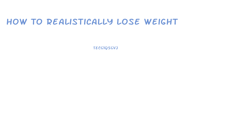 How To Realistically Lose Weight