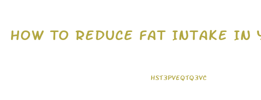 How To Reduce Fat Intake In Your Diet