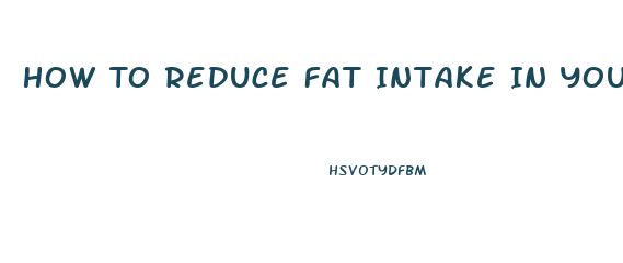 How To Reduce Fat Intake In Your Diet