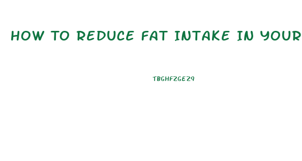 How To Reduce Fat Intake In Your Diet