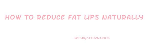 How To Reduce Fat Lips Naturally