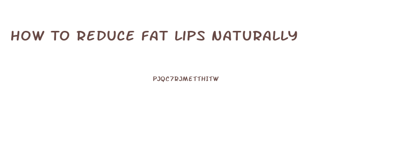 How To Reduce Fat Lips Naturally