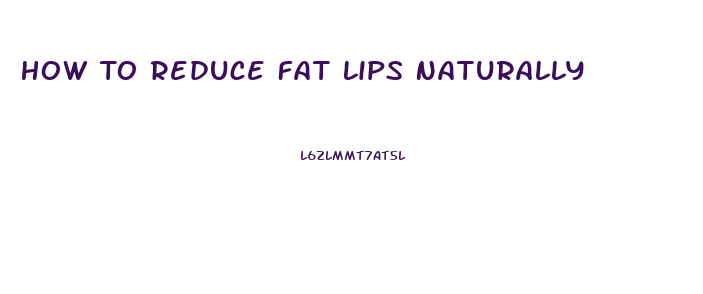 How To Reduce Fat Lips Naturally