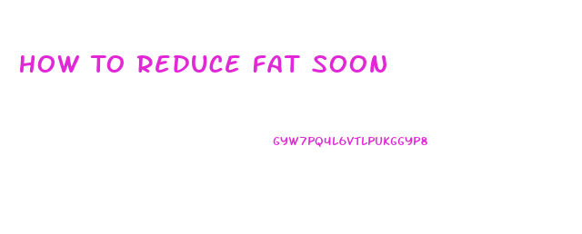 How To Reduce Fat Soon