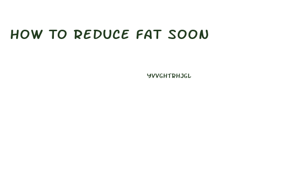 How To Reduce Fat Soon