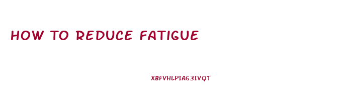 How To Reduce Fatigue