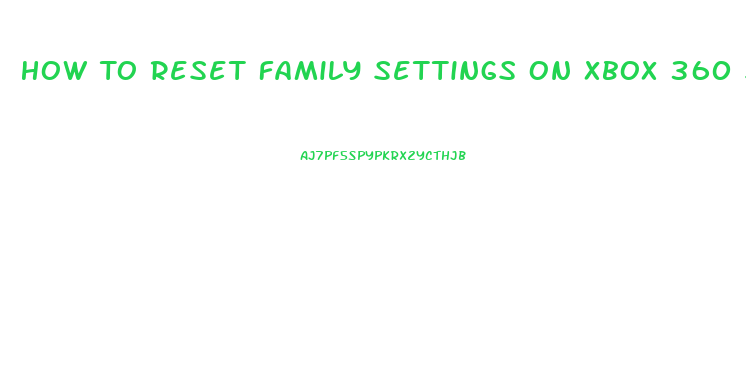 How To Reset Family Settings On Xbox 360 Slim
