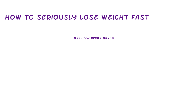 How To Seriously Lose Weight Fast