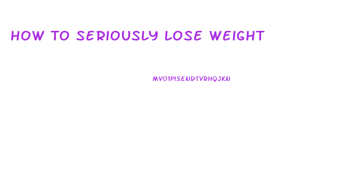 How To Seriously Lose Weight