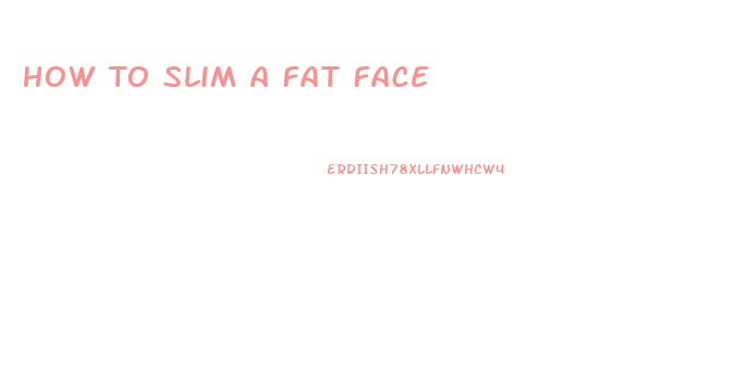 How To Slim A Fat Face