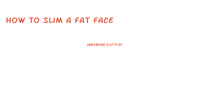 How To Slim A Fat Face