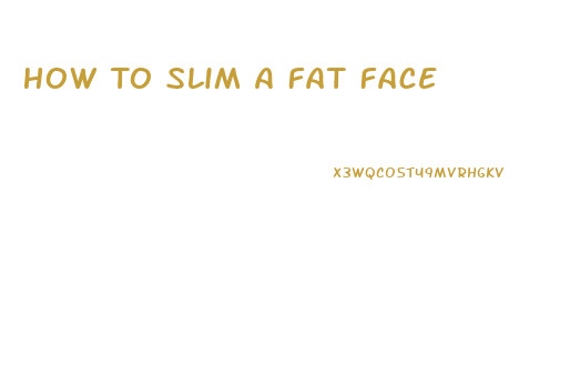 How To Slim A Fat Face