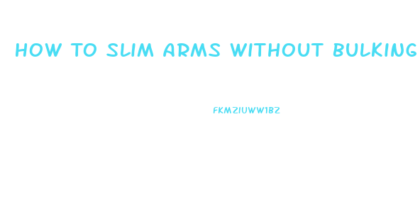 How To Slim Arms Without Bulking Up