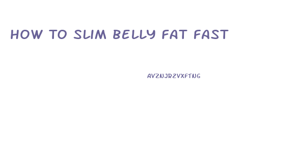 How To Slim Belly Fat Fast
