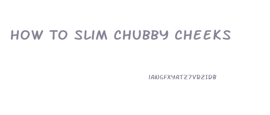 How To Slim Chubby Cheeks