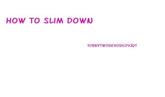 How To Slim Down