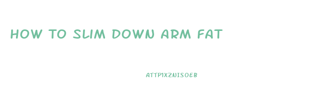 How To Slim Down Arm Fat