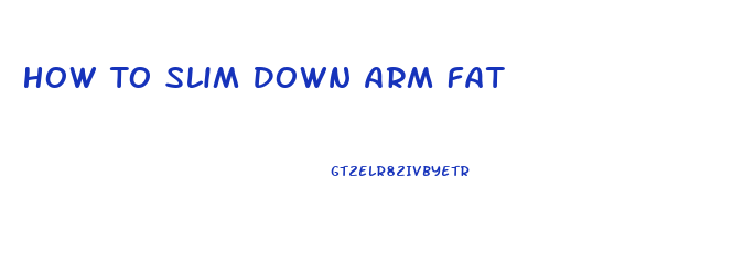 How To Slim Down Arm Fat