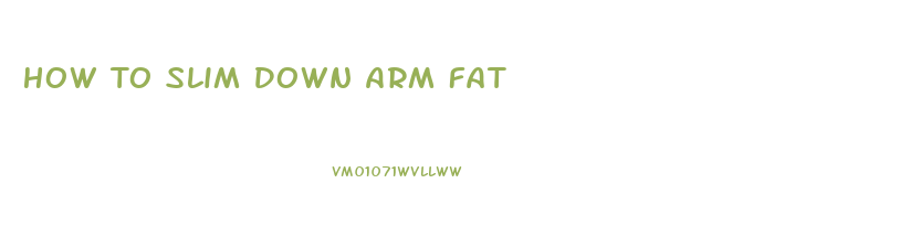 How To Slim Down Arm Fat