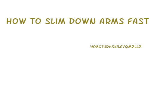 How To Slim Down Arms Fast