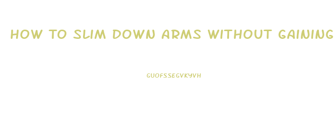 How To Slim Down Arms Without Gaining Muscle