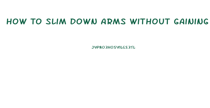 How To Slim Down Arms Without Gaining Muscle