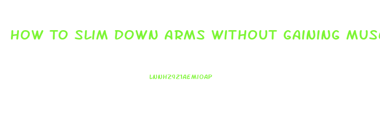 How To Slim Down Arms Without Gaining Muscle