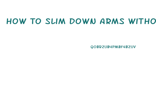 How To Slim Down Arms Without Gaining Muscle