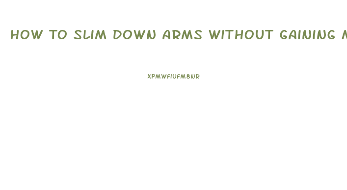 How To Slim Down Arms Without Gaining Muscle