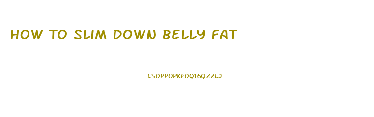 How To Slim Down Belly Fat