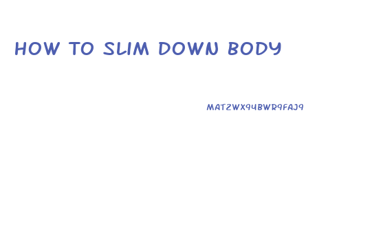 How To Slim Down Body
