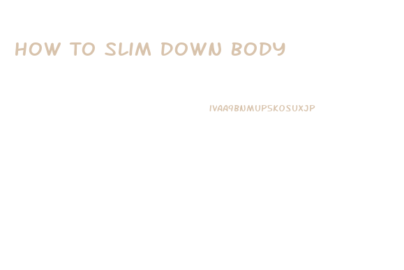 How To Slim Down Body