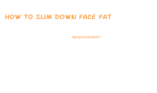 How To Slim Down Face Fat