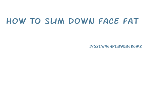 How To Slim Down Face Fat