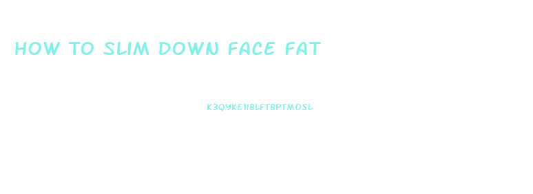 How To Slim Down Face Fat