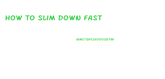 How To Slim Down Fast
