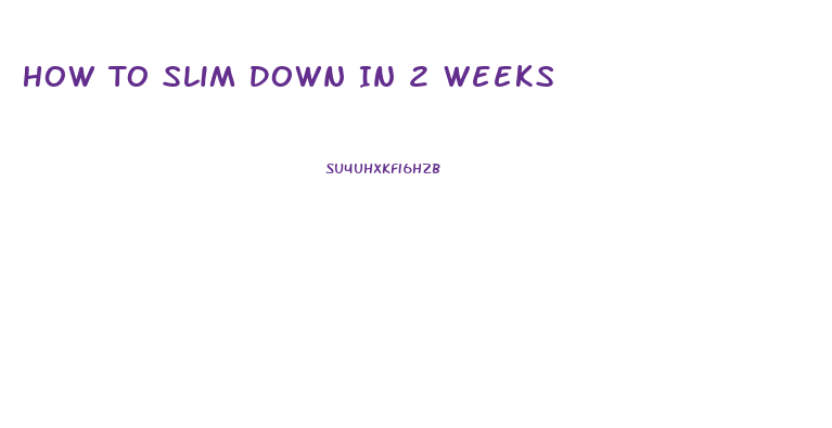 How To Slim Down In 2 Weeks