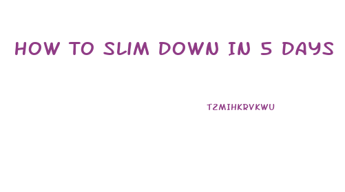 How To Slim Down In 5 Days