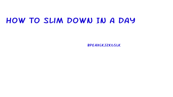 How To Slim Down In A Day