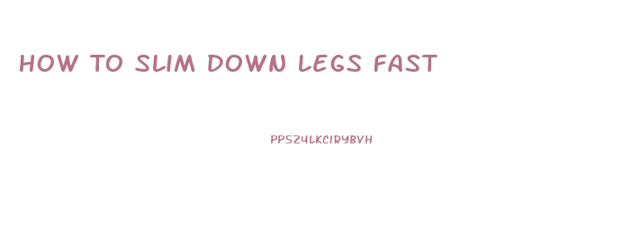 How To Slim Down Legs Fast