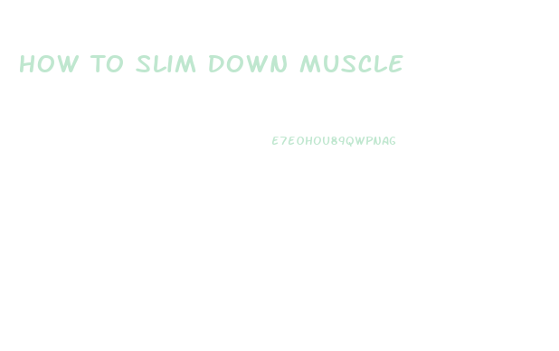 How To Slim Down Muscle