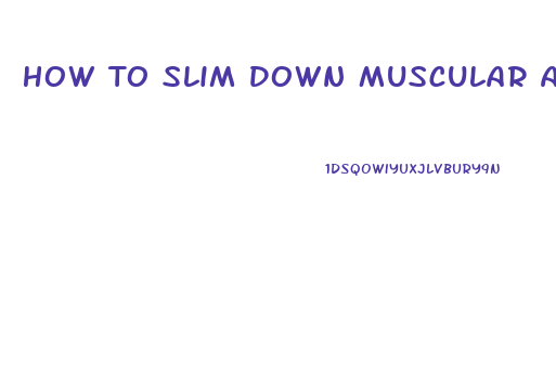 How To Slim Down Muscular Arms