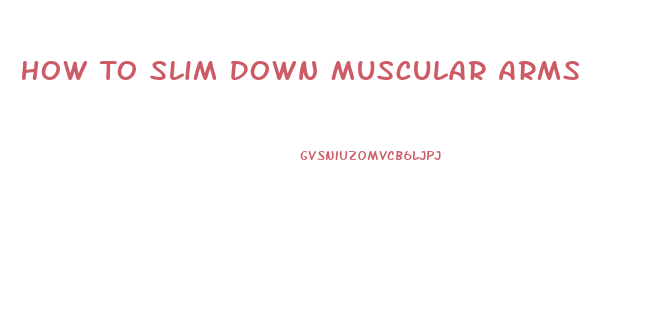 How To Slim Down Muscular Arms