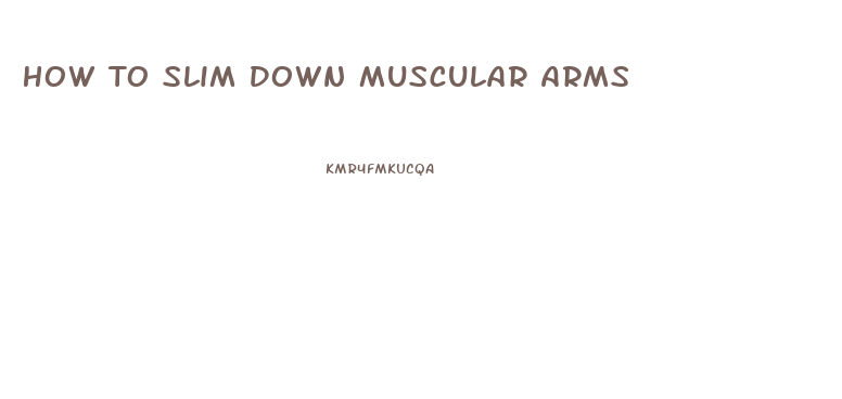 How To Slim Down Muscular Arms