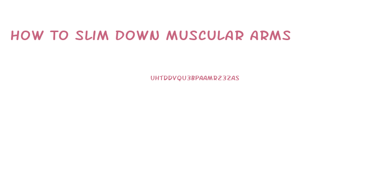 How To Slim Down Muscular Arms