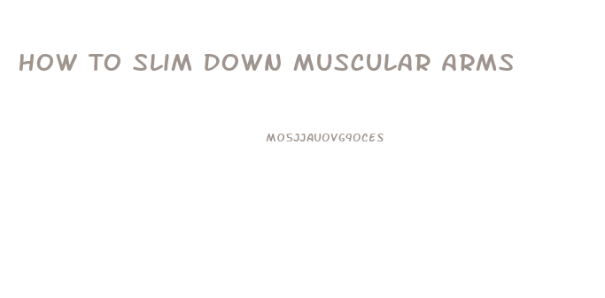 How To Slim Down Muscular Arms