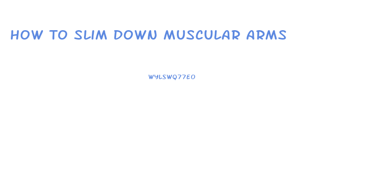 How To Slim Down Muscular Arms