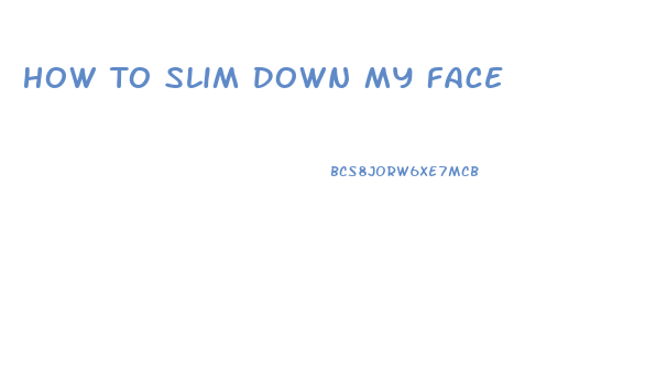 How To Slim Down My Face